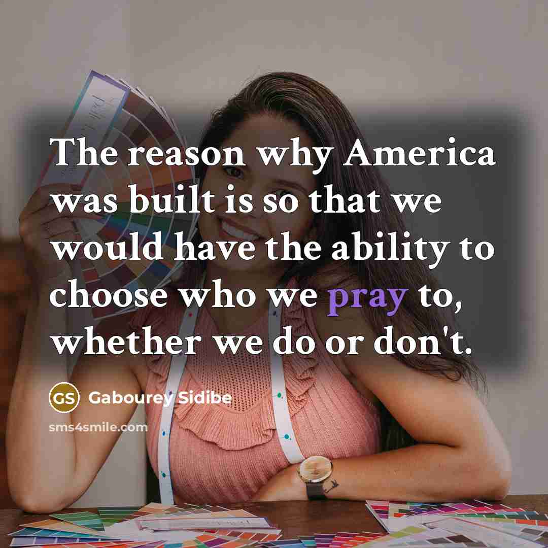 “The reason why America was built is so that we would have the ability to choose who we pray to, whether we do or don't.” quote by Gabourey Sidibe