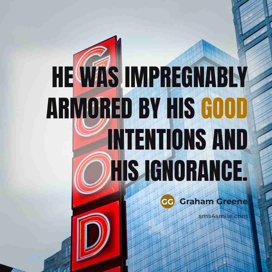 “He was impregnably armored by his good intentions and his ignorance.” quote by Graham Greene