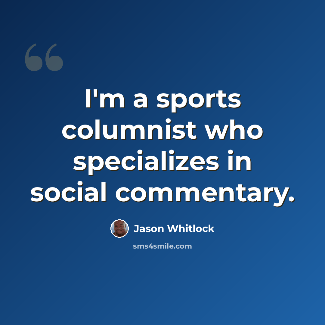 “I'm a sports columnist who specializes in social commentary.” quote by Jason Whitlock