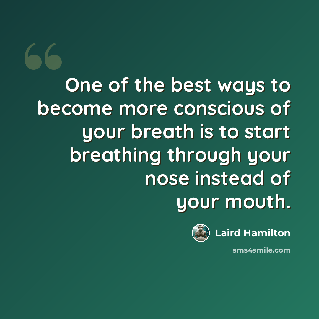 “One of the best ways to become more conscious of your breath is to start breathing through your nose instead of your mouth.” quote by Laird Hamilton