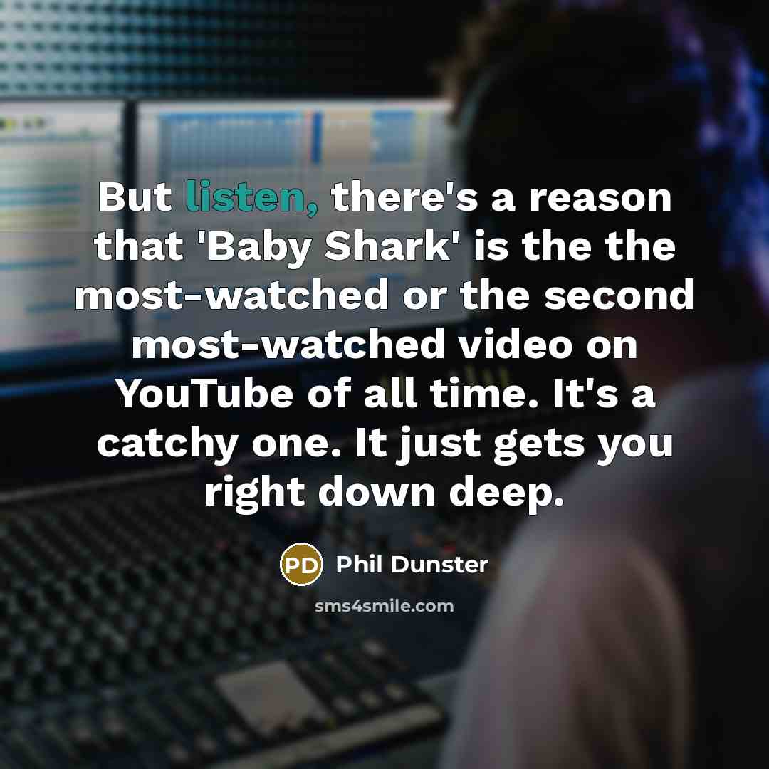 “But listen, there's a reason that 'Baby Shark' is the the most-watched or the second most-watched video on YouTube of all time. It's a catchy one. It just gets you right down deep.” quote by Phil Dunster