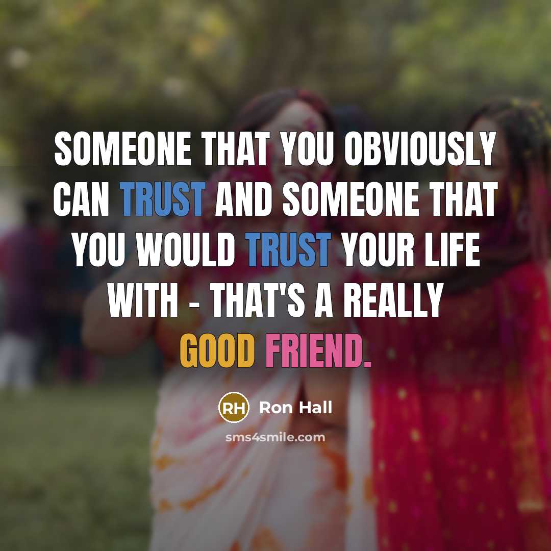 “Someone that you obviously can trust and someone that you would trust your life with - that's a really good friend.” quote by Ron Hall