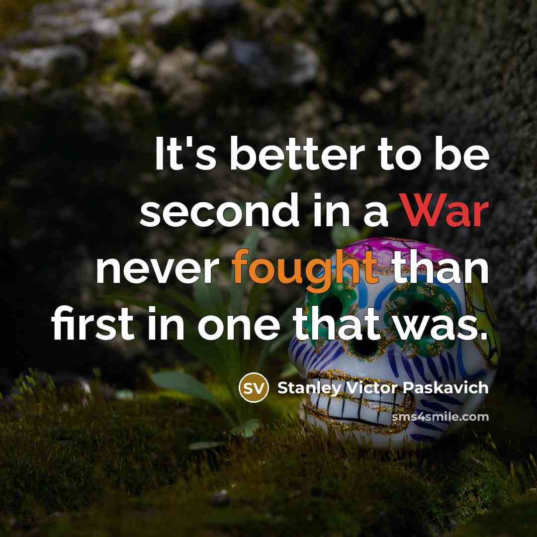 “It's better to be second in a War never fought than first in one that was.” quote by Stanley Victor Paskavich