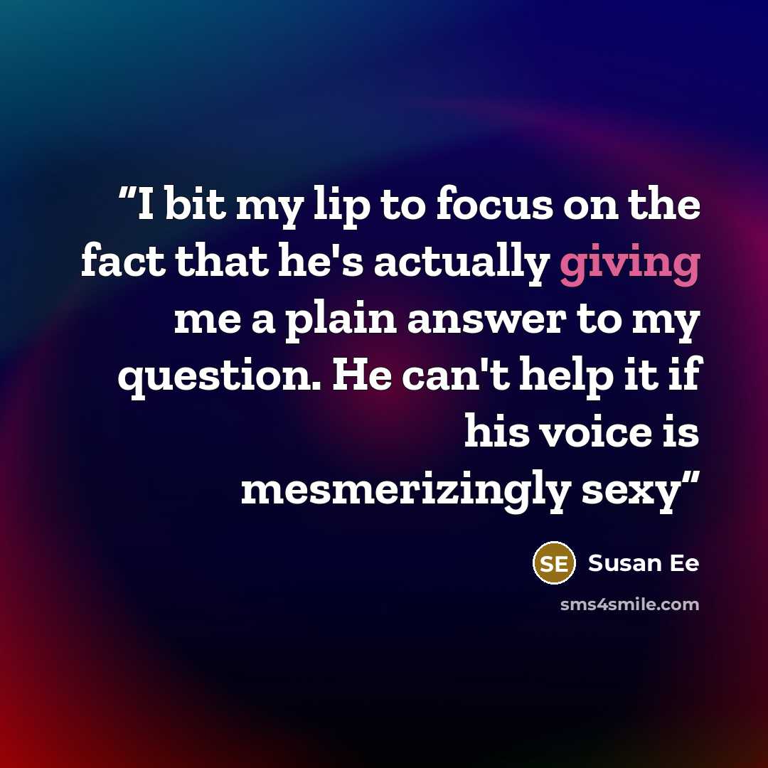 “I bit my lip to focus on the fact that he's actually giving me a plain answer to my question. He can't help it if his voice is mesmerizingly sexy” quote by Susan Ee