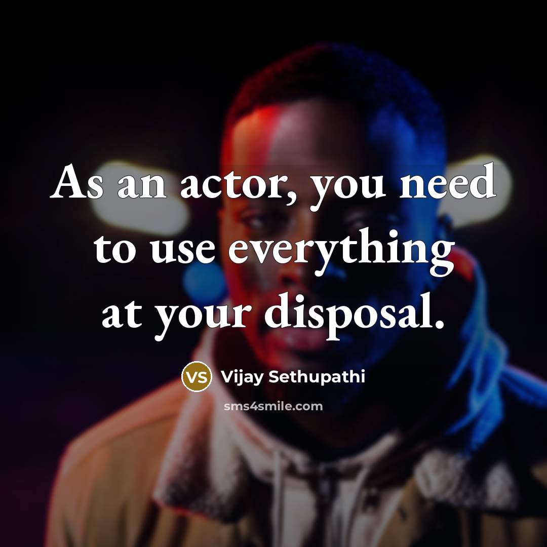 “As an actor, you need to use everything at your disposal.” quote by Vijay Sethupathi
