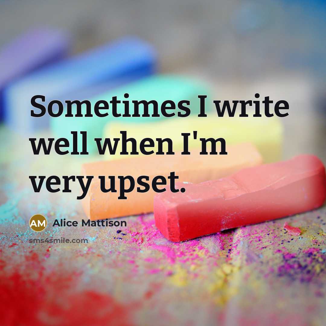 “Sometimes I write well when I'm very upset.” quote by Alice Mattison
