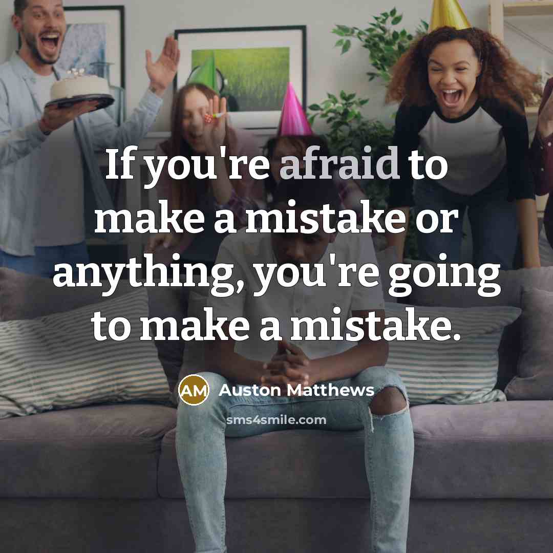 “If you're afraid to make a mistake or anything, you're going to make a mistake.” quote by Auston Matthews