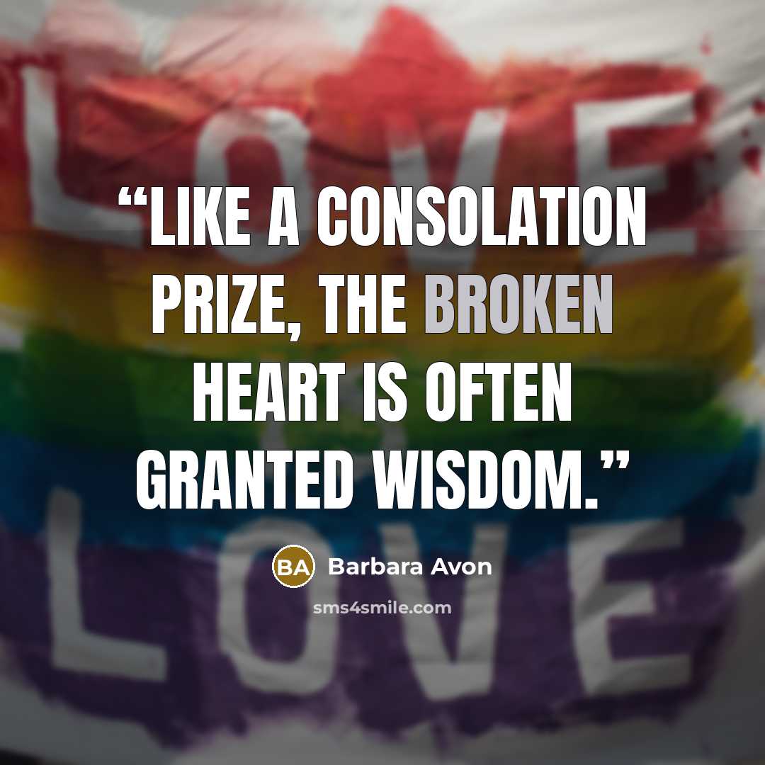 “Like a consolation prize, the broken heart is often granted wisdom.” quote by Barbara Avon