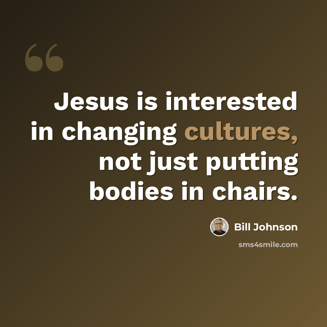 “Jesus is interested in changing cultures, not just putting bodies in chairs.” quote by Bill Johnson