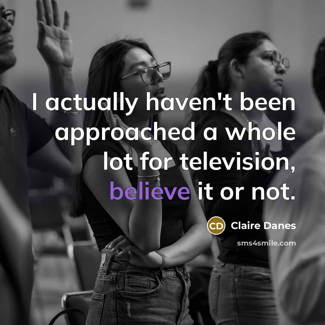 “I actually haven't been approached a whole lot for television, believe it or not.” quote by Claire Danes