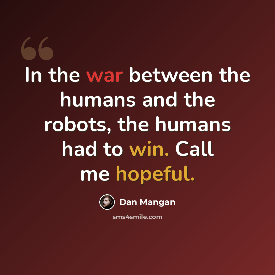 “In the war between the humans and the robots, the humans had to win. Call me hopeful.” quote by Dan Mangan