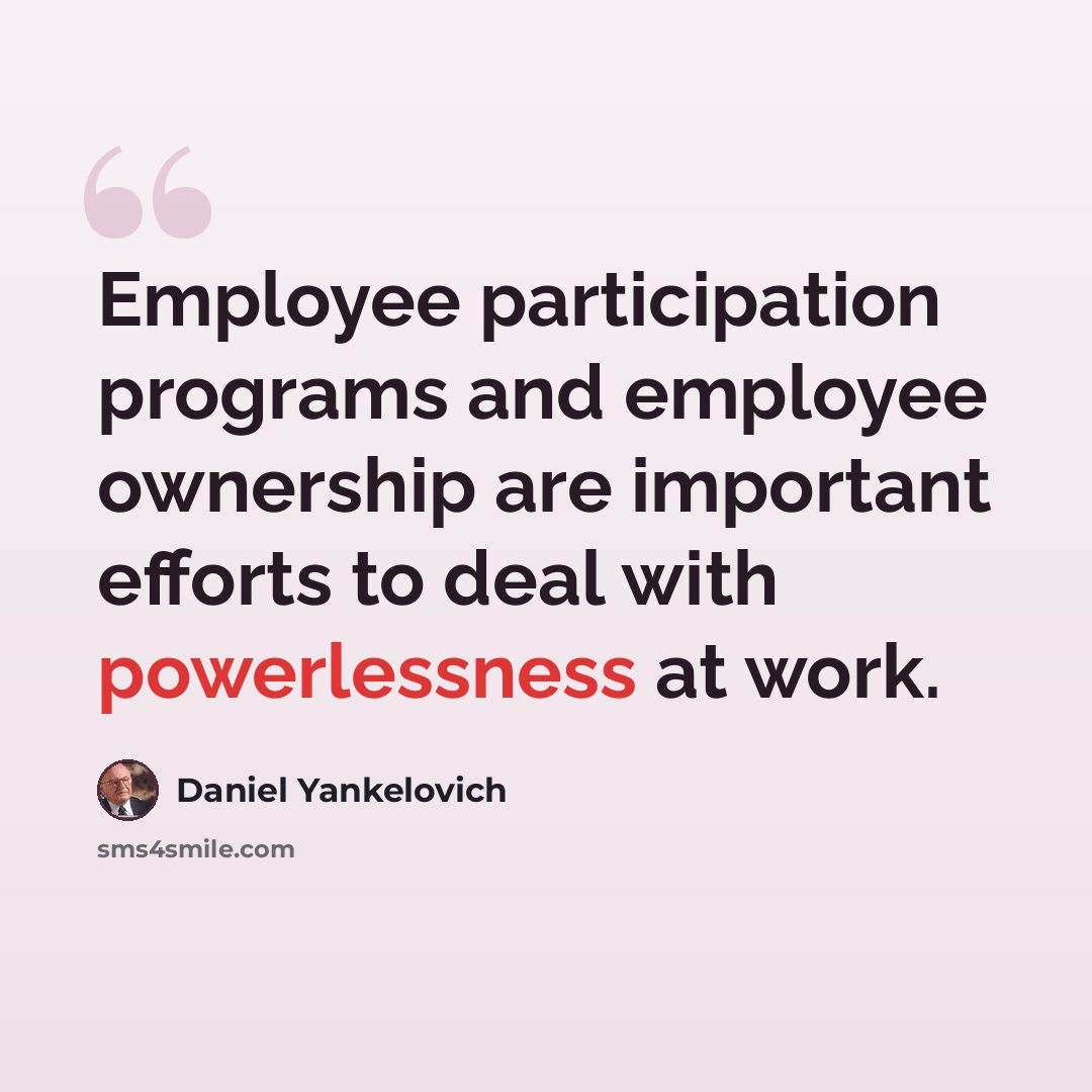 “Employee participation programs and employee ownership are important efforts to deal with powerlessness at work.” quote by Daniel Yankelovich