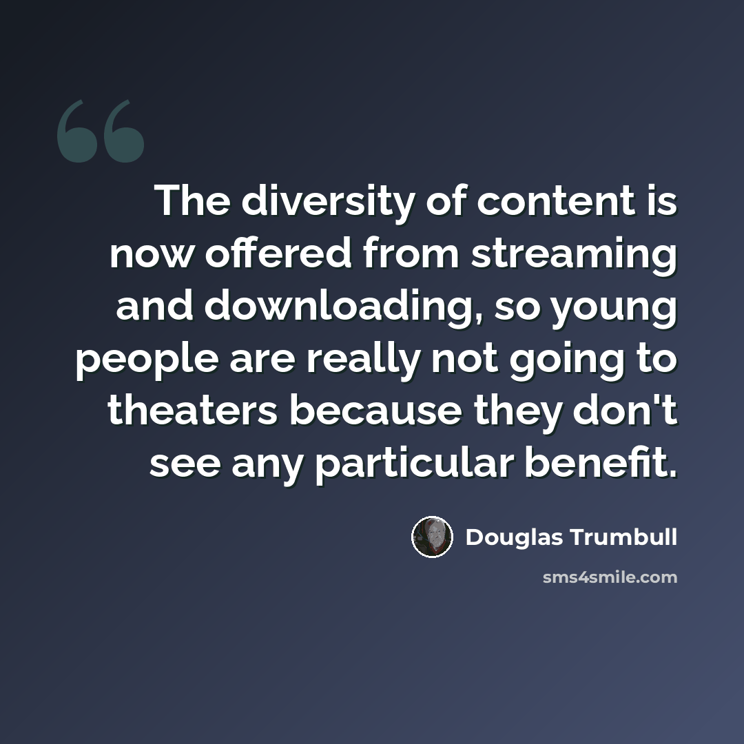 “The diversity of content is now offered from streaming and downloading, so young people are really not going to theaters because they don't see any particular benefit.” quote by Douglas Trumbull