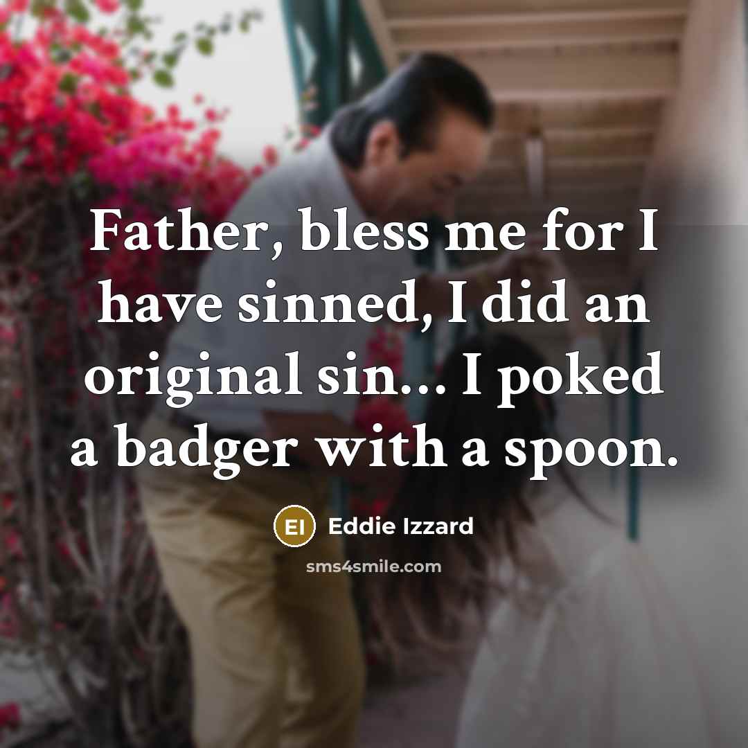 “Father, bless me for I have sinned, I did an original sin… I poked a badger with a spoon.” quote by Eddie Izzard