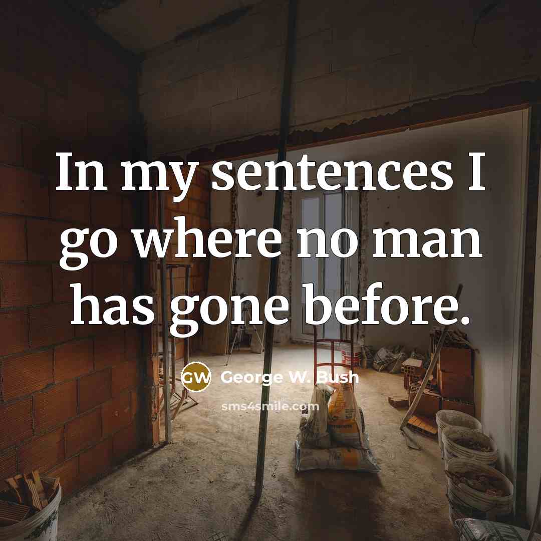 “In my sentences I go where no man has gone before.” quote by George W. Bush