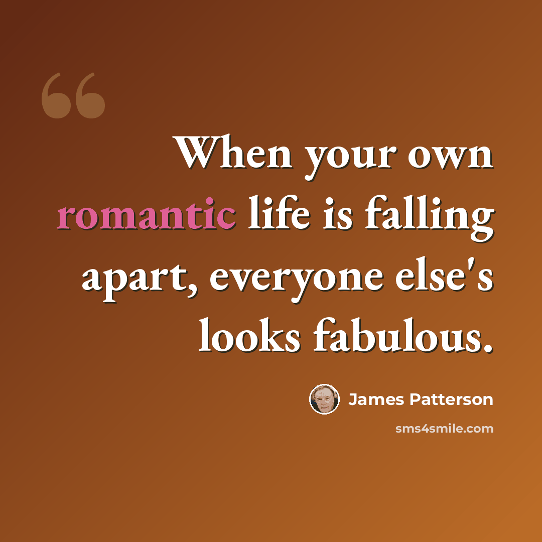 “When your own romantic life is falling apart, everyone else's looks fabulous.” quote by James Patterson