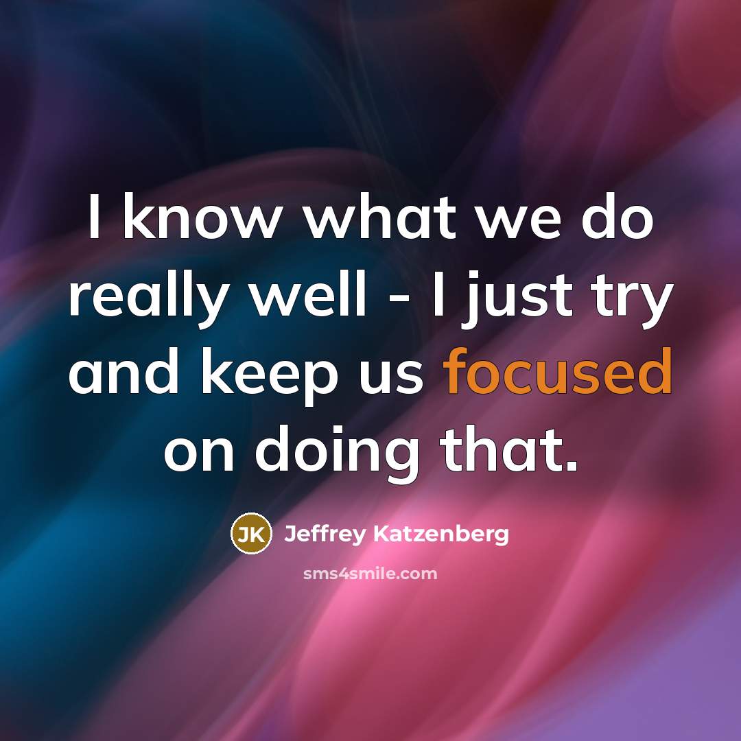 “I know what we do really well - I just try and keep us focused on doing that.” quote by Jeffrey Katzenberg