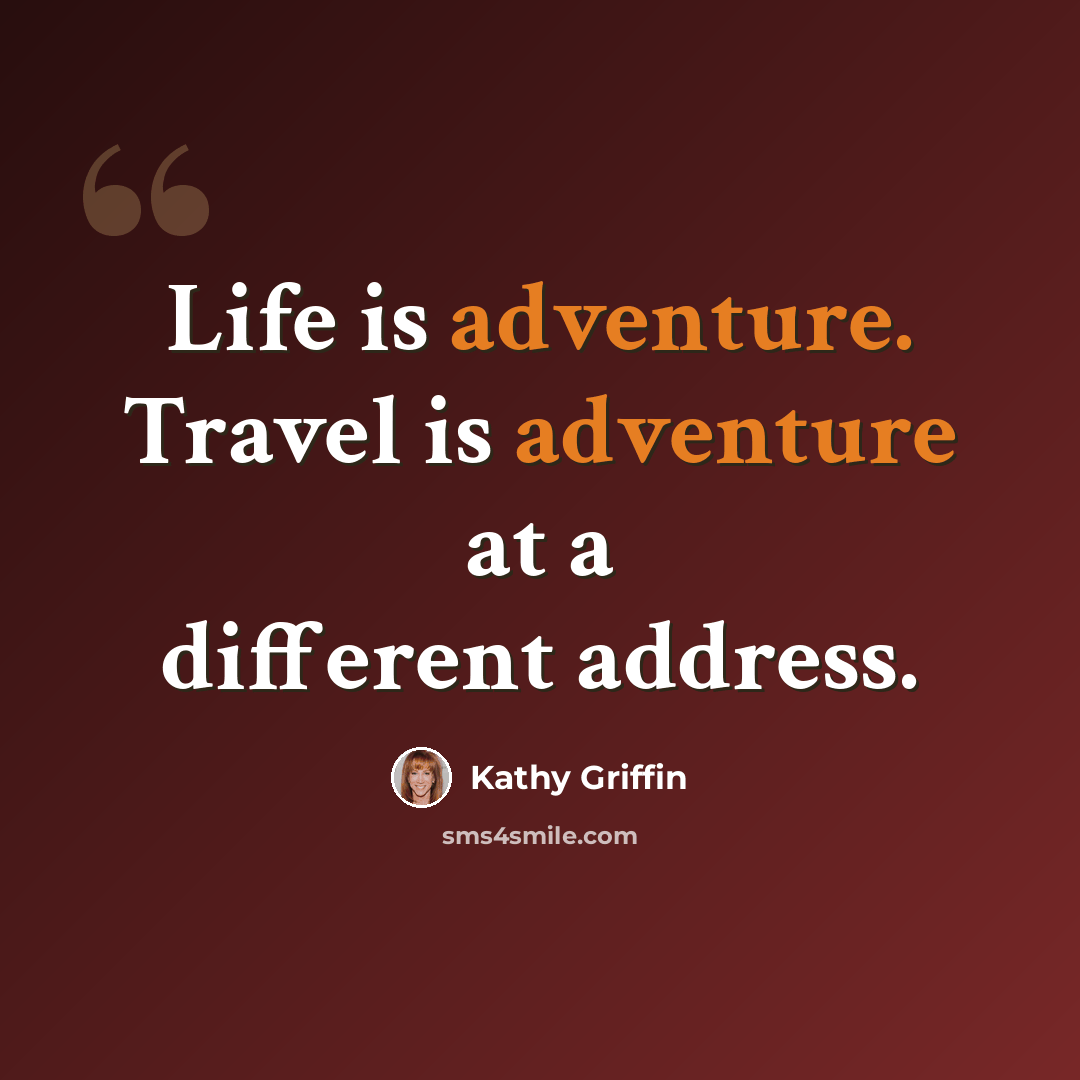 “Life is adventure. Travel is adventure at a different address.” quote by Kathy Griffin
