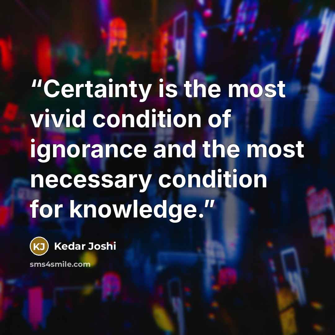 “Certainty is the most vivid condition of ignorance and the most necessary condition for knowledge.” quote by Kedar Joshi
