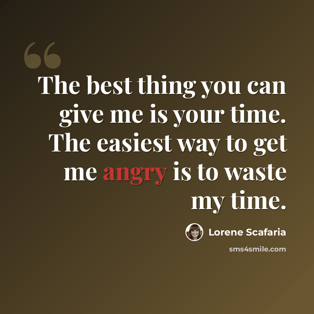 “The best thing you can give me is your time. The easiest way to get me angry is to waste my time.” quote by Lorene Scafaria