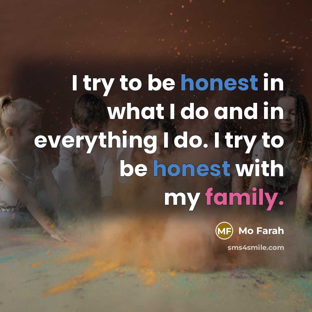 “I try to be honest in what I do and in everything I do. I try to be honest with my family.” quote by Mo Farah