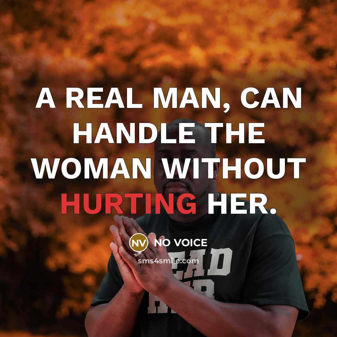 “A REAL MAN, CAN HANDLE THE WOMAN WITHOUT HURTING HER.” quote by NO VOICE