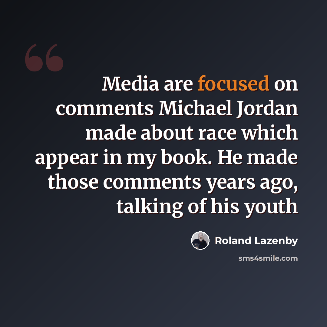 “Media are focused on comments Michael Jordan made about race which appear in my book. He made those comments years ago, talking of his youth” quote by Roland Lazenby