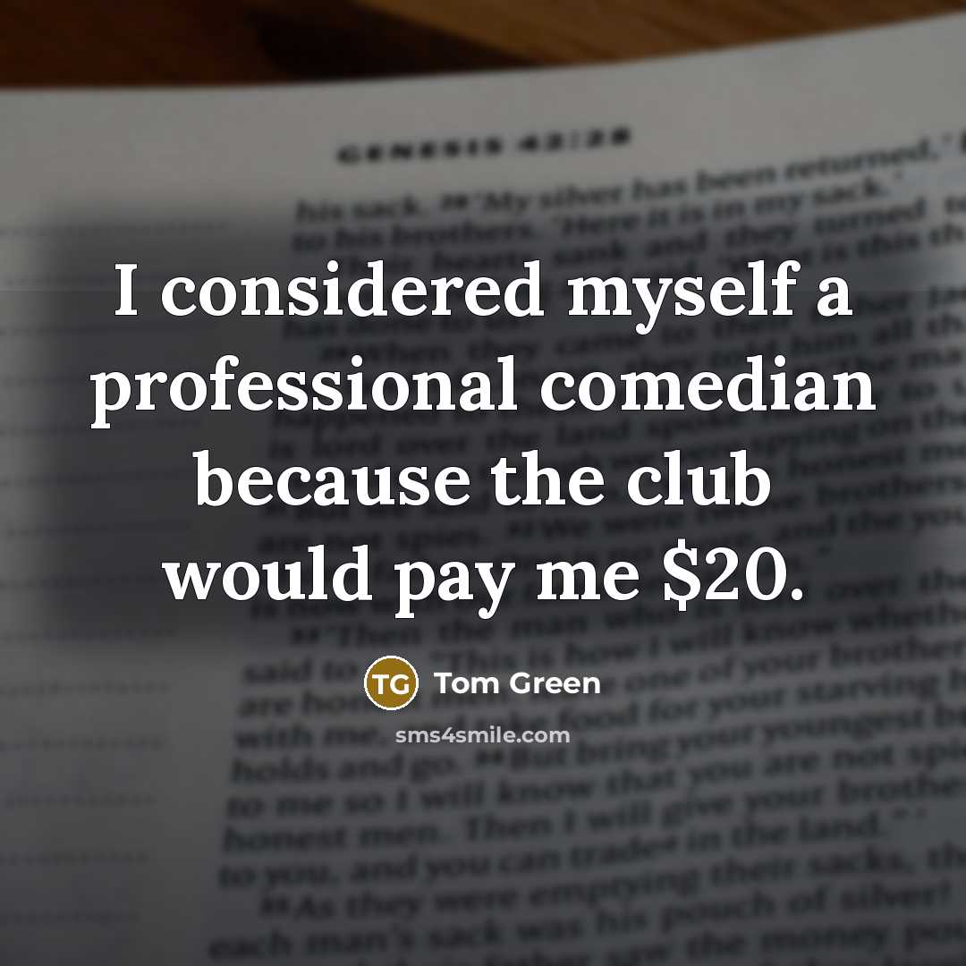 “I considered myself a professional comedian because the club would pay me $20.” quote by Tom Green
