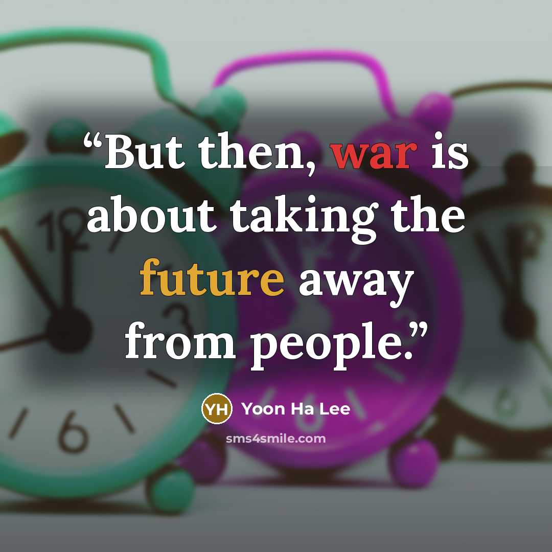“But then, war is about taking the future away from people.” quote by Yoon Ha Lee