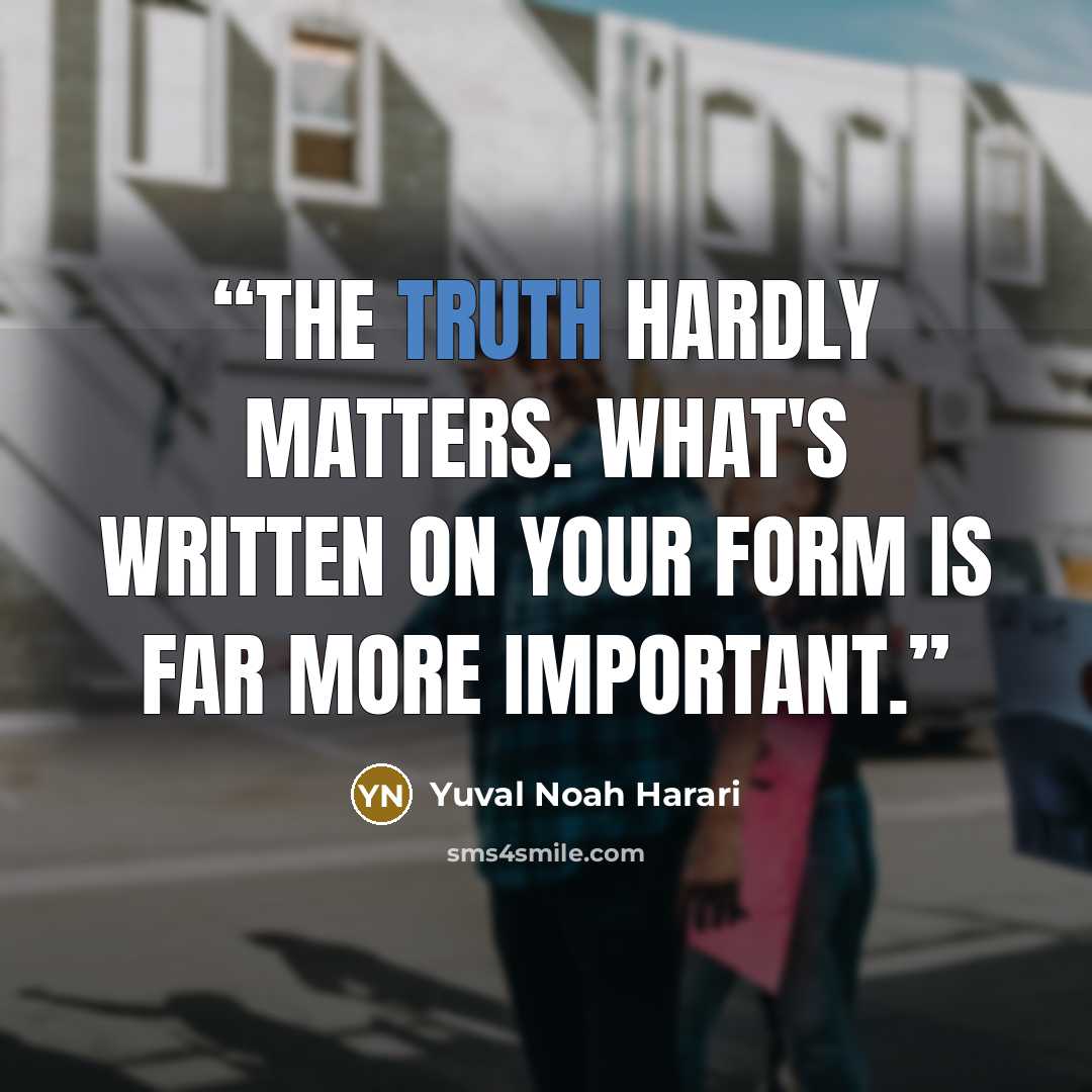 “The truth hardly matters. What's written on your form is far more important.” quote by Yuval Noah Harari