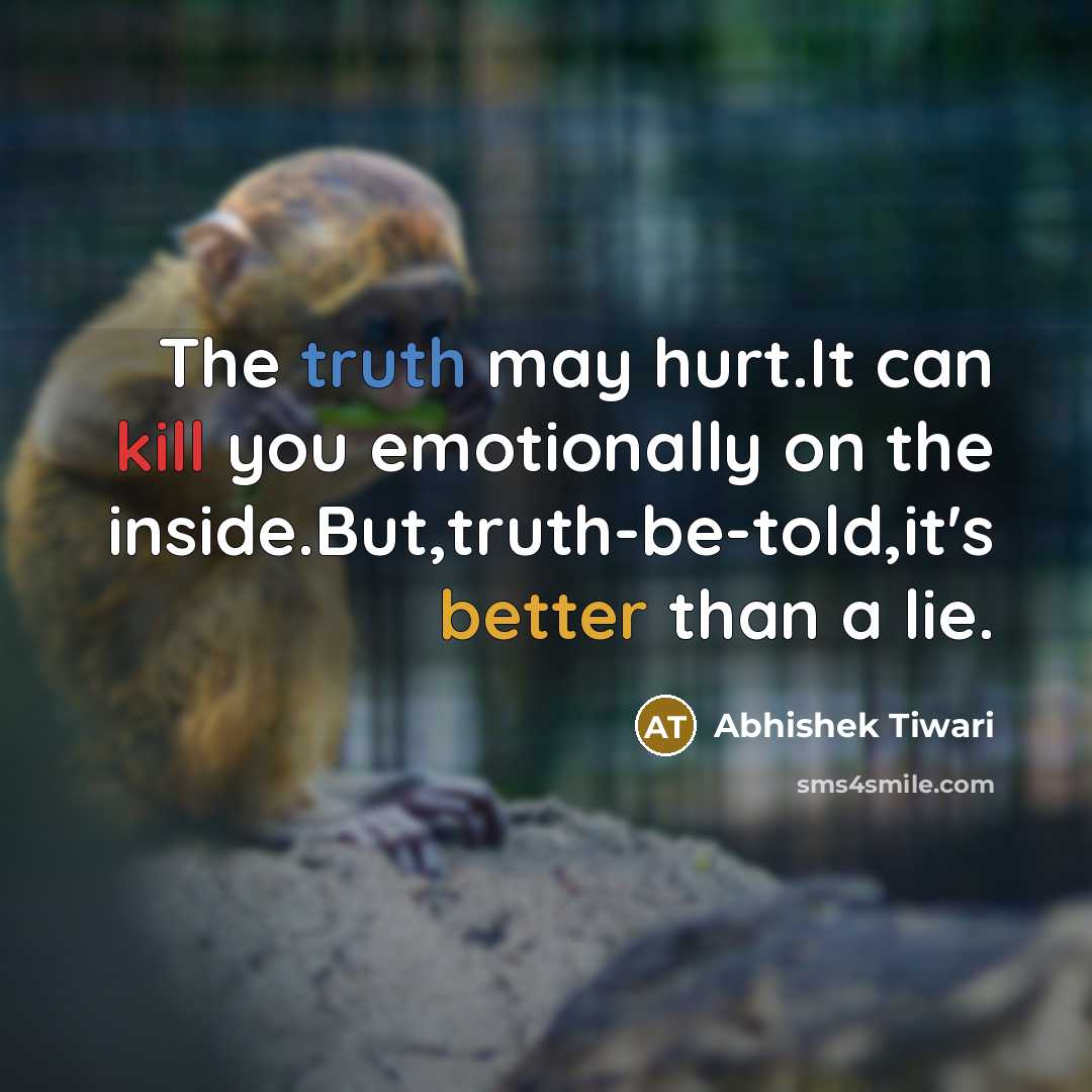 “The truth may hurt.It can kill you emotionally on the inside.But,truth-be-told,it's better than a lie.” quote by Abhishek Tiwari