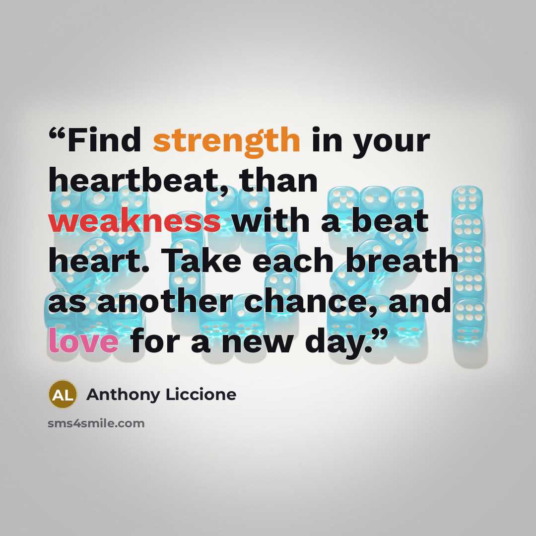 “Find strength in your heartbeat, than weakness with a beat heart. Take each breath as another chance, and love for a new day.” quote by Anthony Liccione
