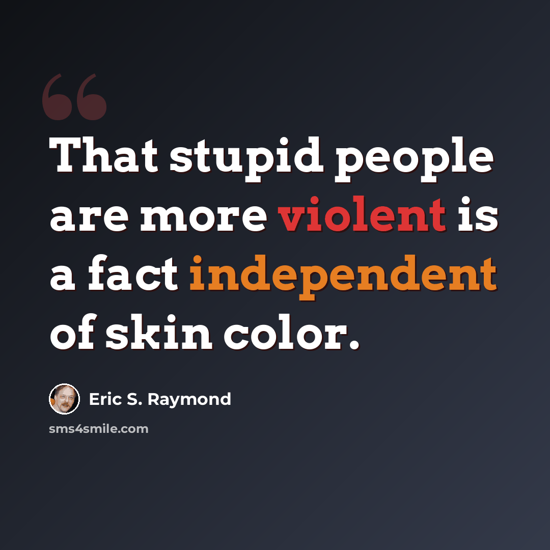 “That stupid people are more violent is a fact independent of skin color.” quote by Eric S. Raymond