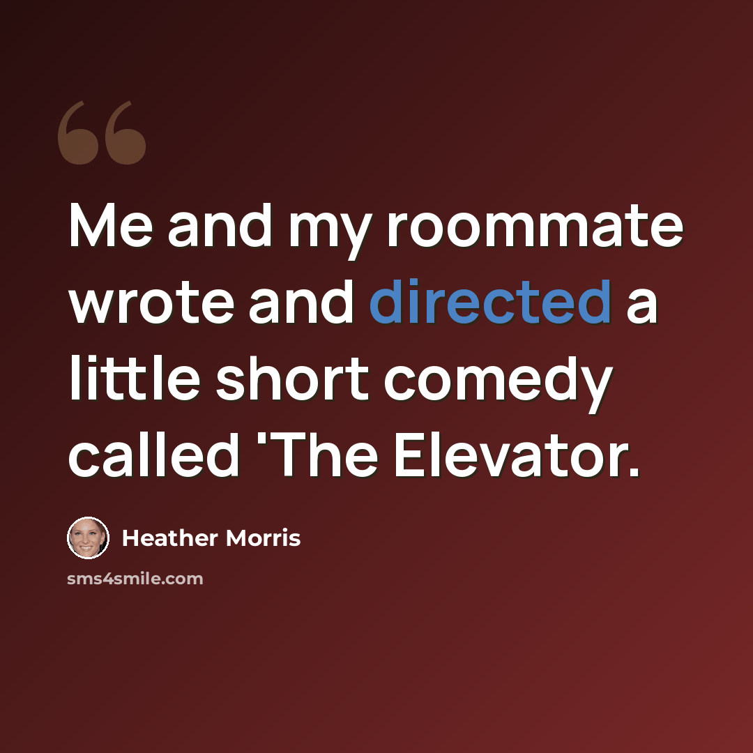“Me and my roommate wrote and directed a little short comedy called 'The Elevator.” quote by Heather Morris