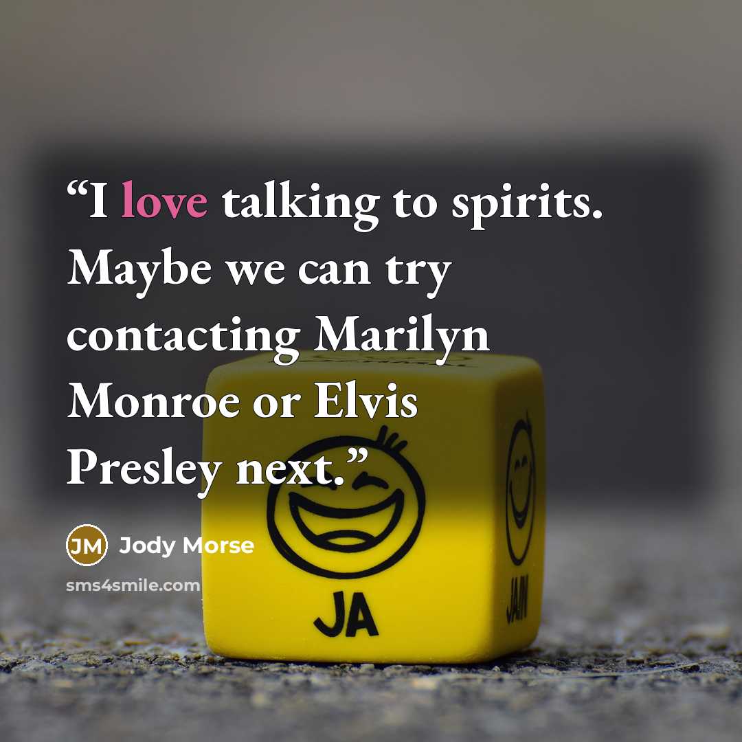 “I love talking to spirits. Maybe we can try contacting Marilyn Monroe or Elvis Presley next.” quote by Jody Morse
