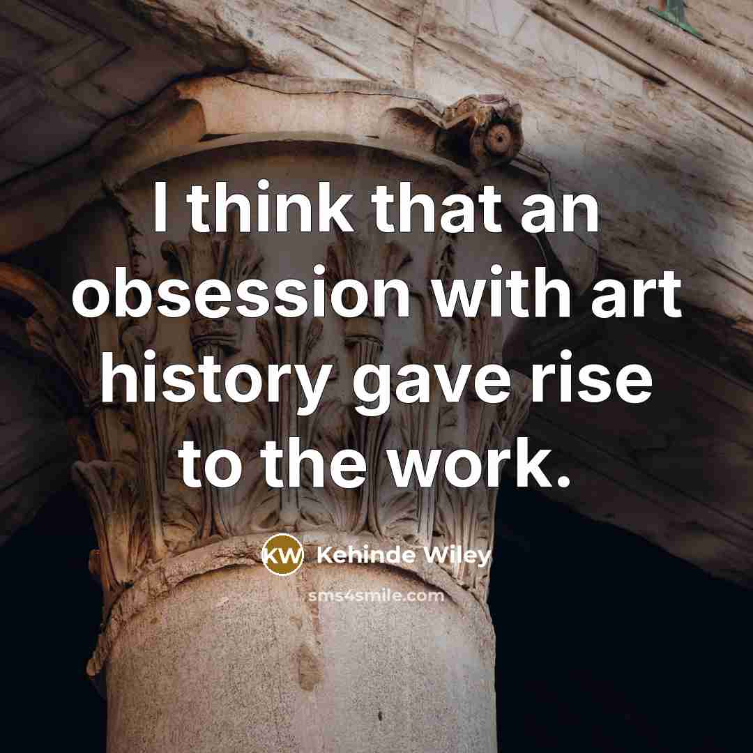 “I think that an obsession with art history gave rise to the work.” quote by Kehinde Wiley