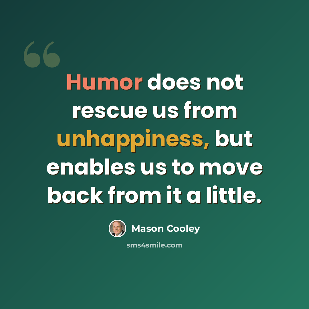 “Humor does not rescue us from unhappiness, but enables us to move back from it a little.” quote by Mason Cooley