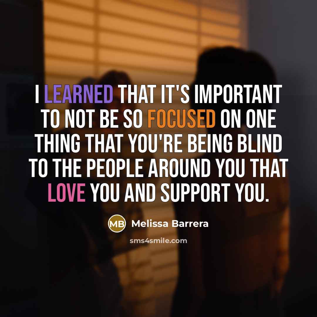 “I learned that it's important to not be so focused on one thing that you're being blind to the people around you that love you and support you.” quote by Melissa Barrera