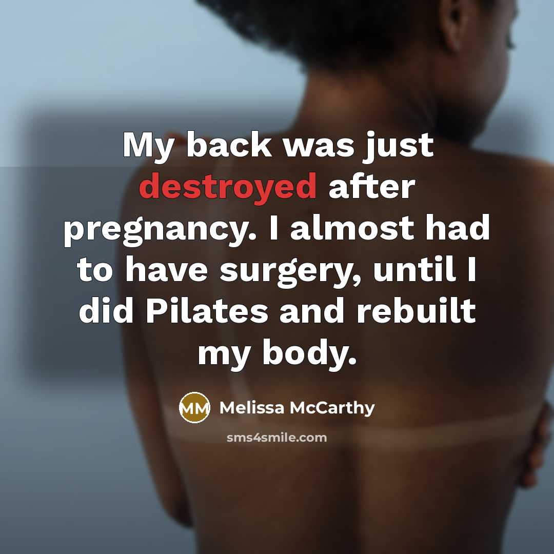 “My back was just destroyed after pregnancy. I almost had to have surgery, until I did Pilates and rebuilt my body.” quote by Melissa McCarthy