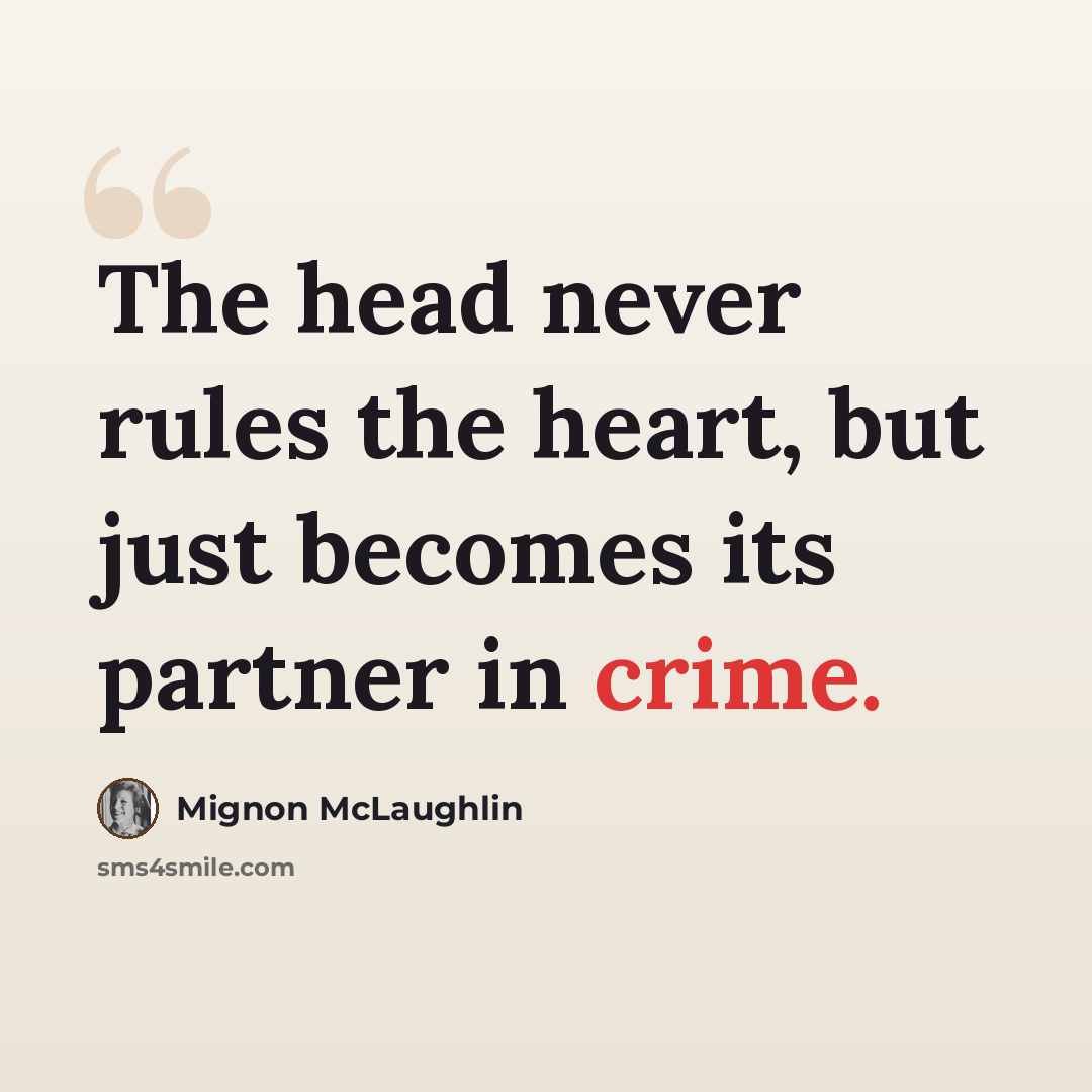 “The head never rules the heart, but just becomes its partner in crime.” quote by Mignon McLaughlin