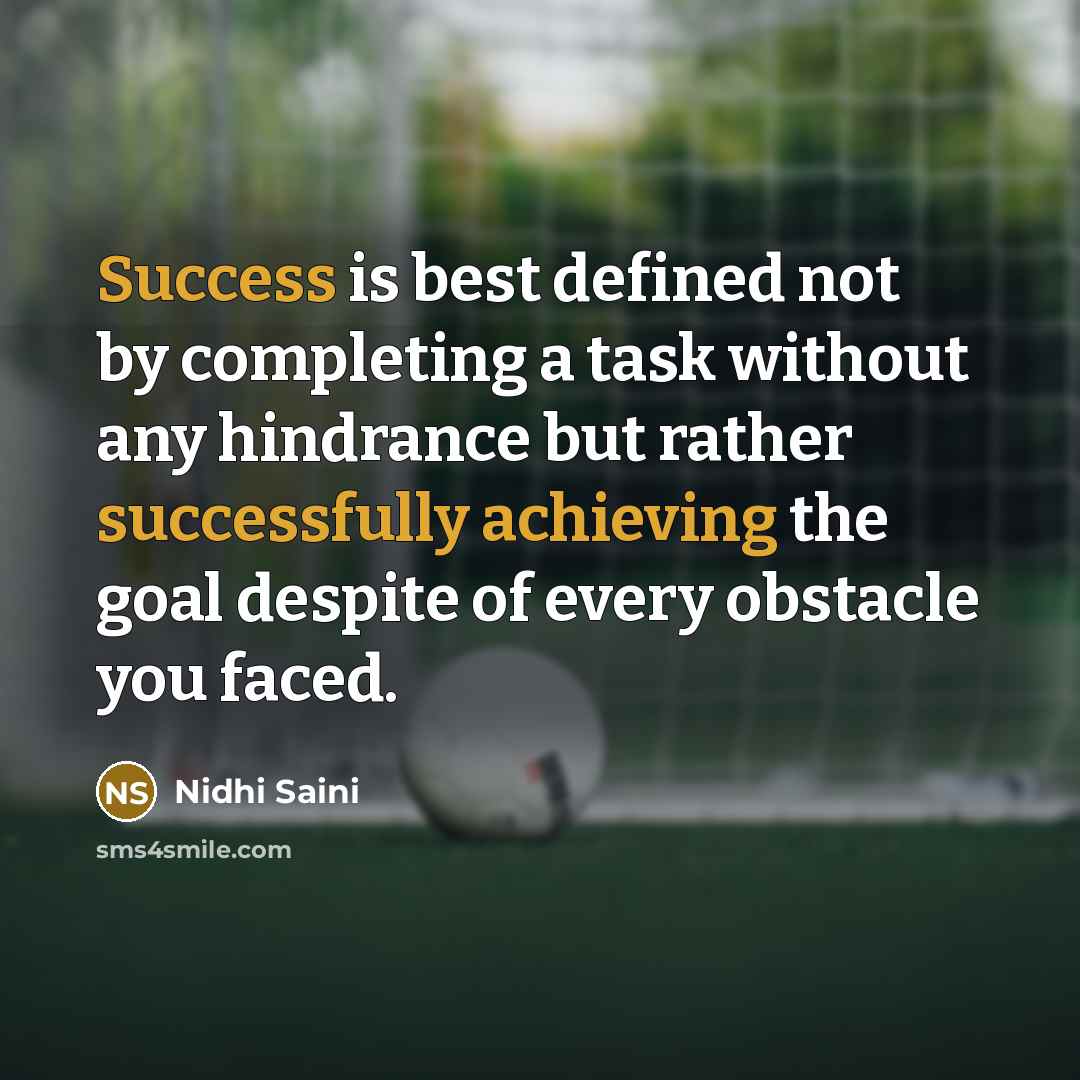 “Success is best defined not by completing a task without any hindrance but rather successfully achieving the goal despite of every obstacle you faced.” quote by Nidhi Saini
