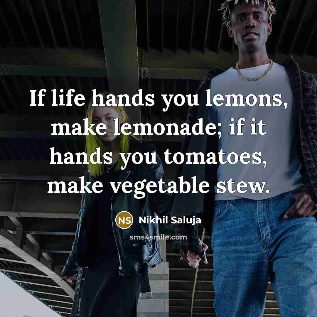 “If life hands you lemons, make lemonade; if it hands you tomatoes, make vegetable stew.” quote by Nikhil Saluja