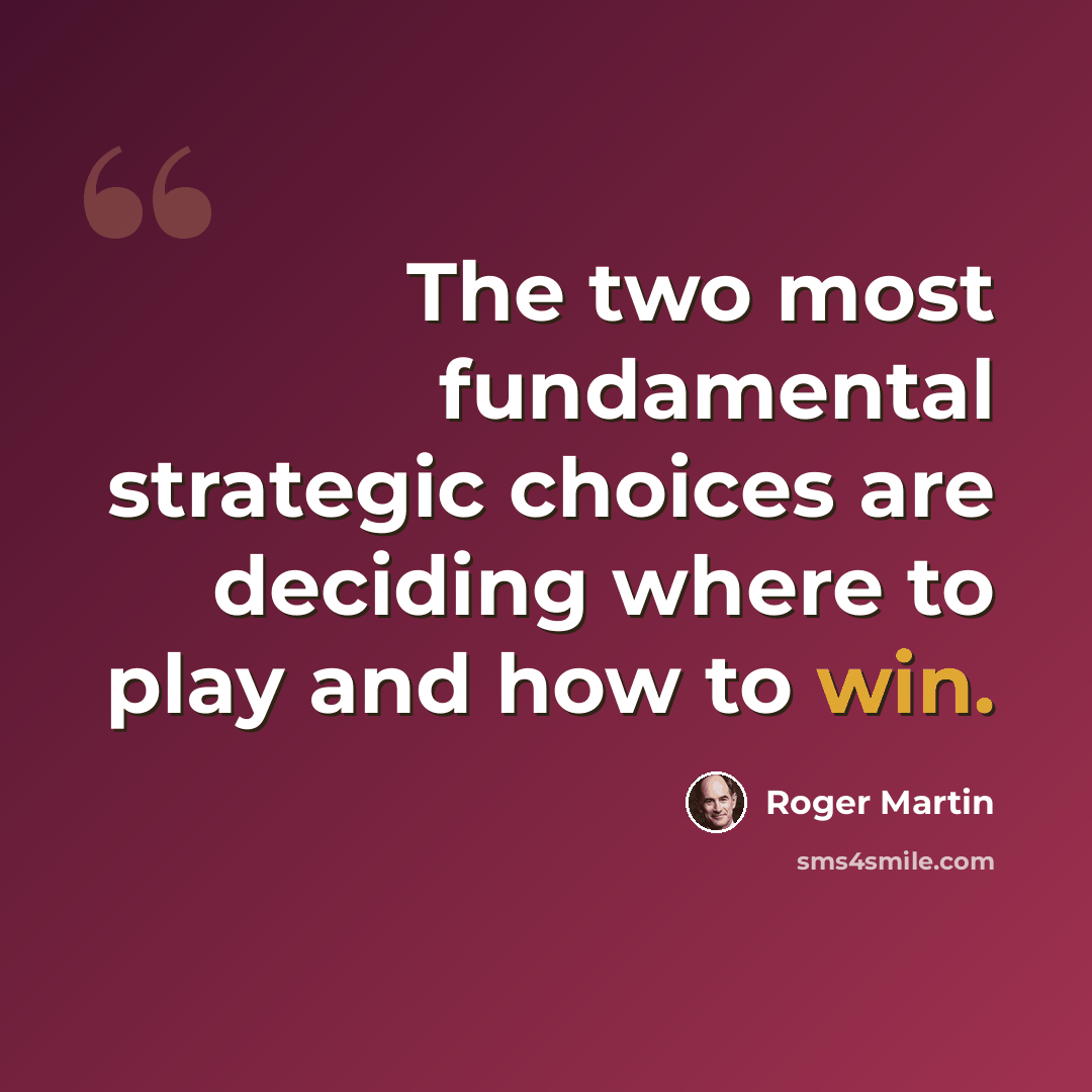 “The two most fundamental strategic choices are deciding where to play and how to win.” quote by Roger Martin