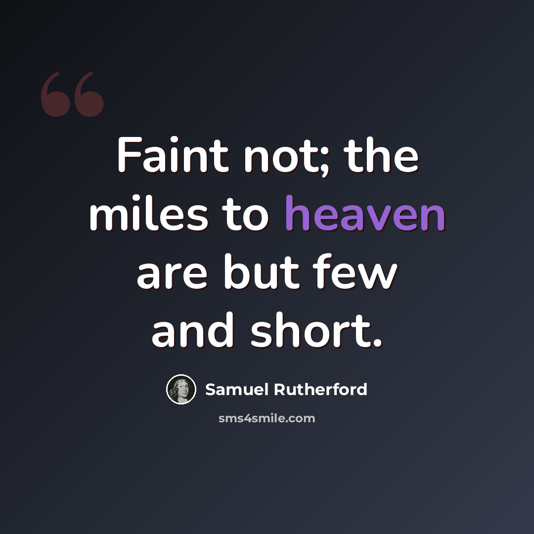 “Faint not; the miles to heaven are but few and short.” quote by Samuel Rutherford
