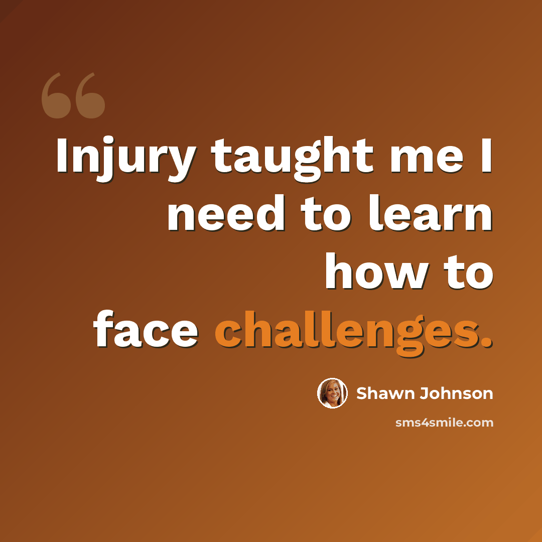 “Injury taught me I need to learn how to face challenges.” quote by Shawn Johnson
