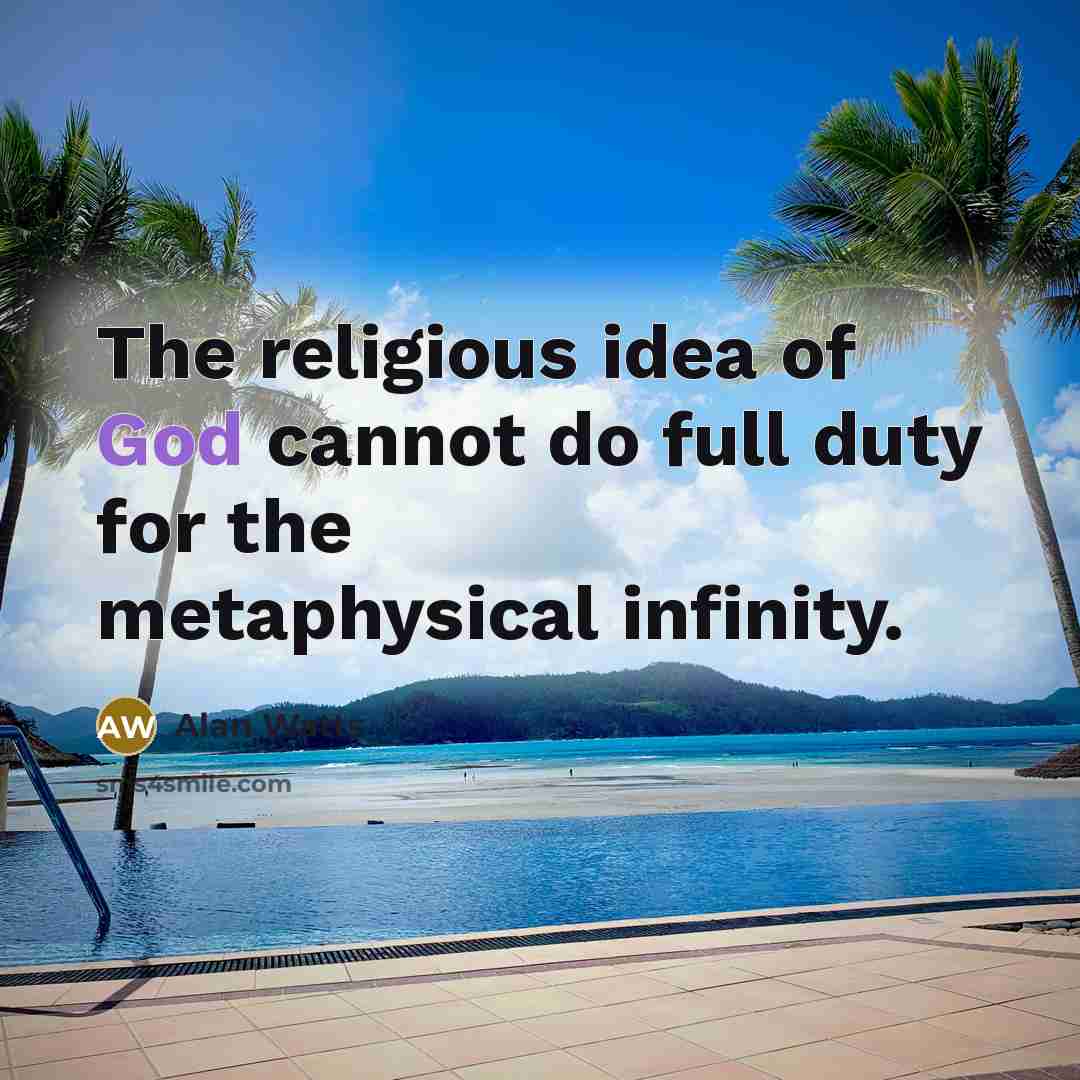 “The religious idea of God cannot do full duty for the metaphysical infinity.” quote by Alan Watts