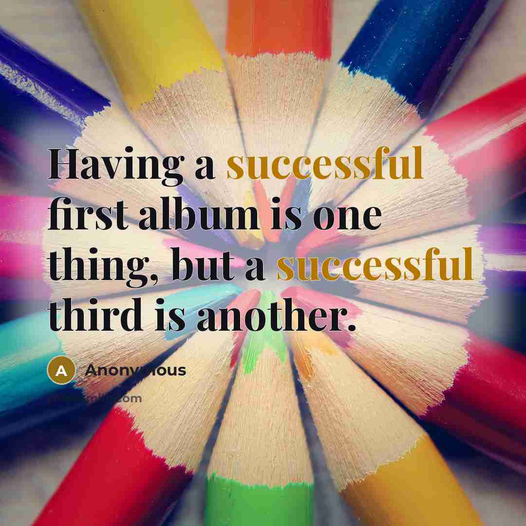“Having a successful first album is one thing, but a successful third is another.” quote by Anonymous
