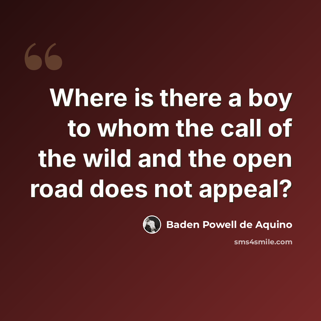 “Where is there a boy to whom the call of the wild and the open road does not appeal?” quote by Baden Powell de Aquino