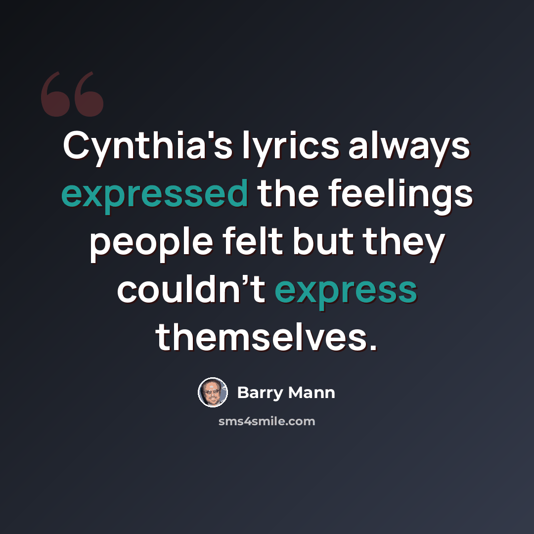 “Cynthia's lyrics always expressed the feelings people felt but they couldn't express themselves.” quote by Barry Mann