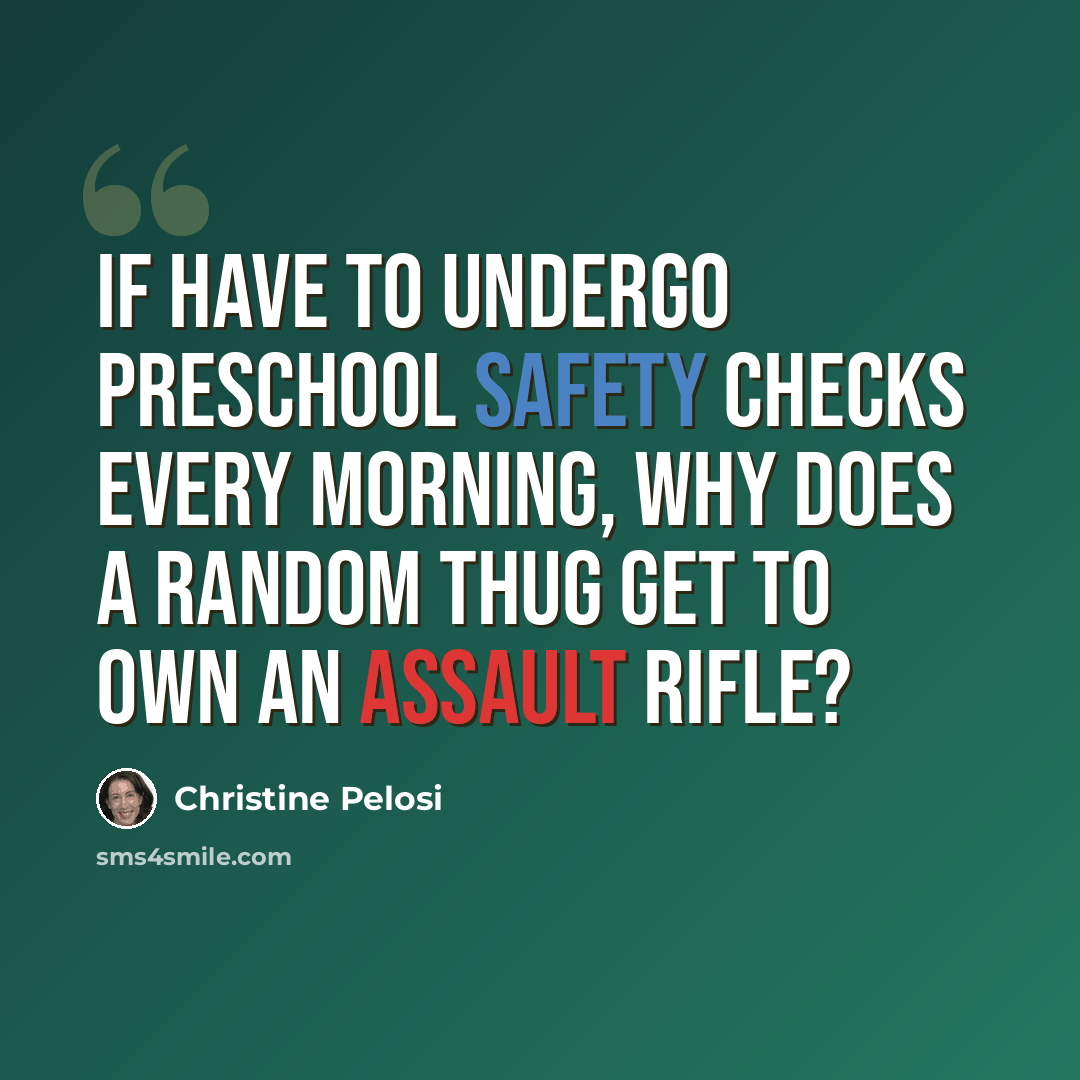 “If have to undergo preschool safety checks every morning, why does a random thug get to own an assault rifle?” quote by Christine Pelosi